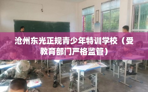 沧州东光正规青少年特训学校（受教育部门严格监管）