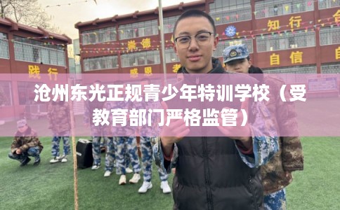 沧州东光正规青少年特训学校（受教育部门严格监管）
