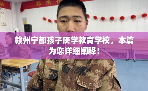 赣州宁都孩子厌学教育学校，本篇为您详细阐释！