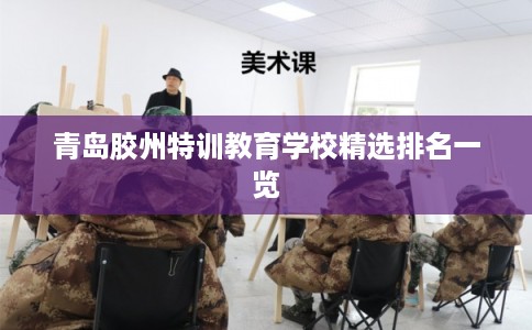 青岛胶州特训教育学校精选排名一览