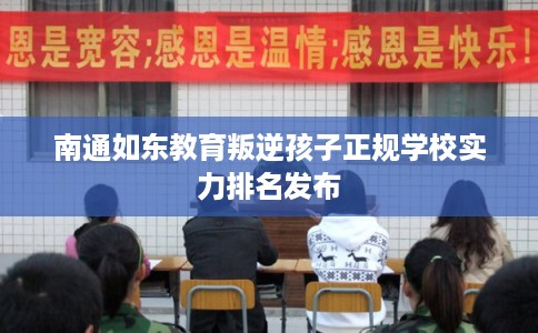 南通如东教育叛逆孩子正规学校实力排名发布