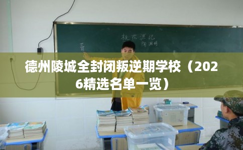 德州陵城全封闭叛逆期学校（2026精选名单一览）