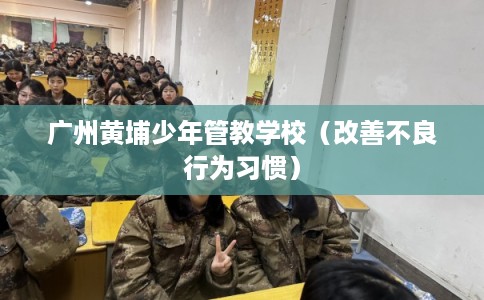 广州黄埔少年管教学校（改善不良行为习惯）