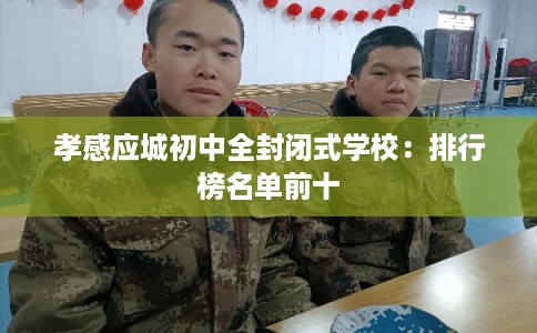 孝感应城初中全封闭式学校：排行榜名单前十