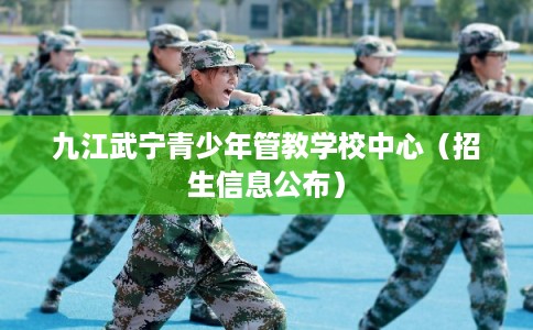 九江武宁青少年管教学校中心（招生信息公布）