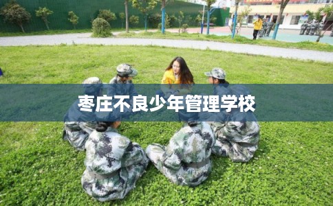 枣庄不良少年管理学校