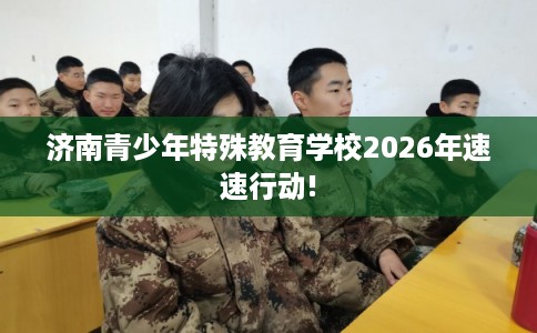 济南青少年特殊教育学校2026年速速行动!