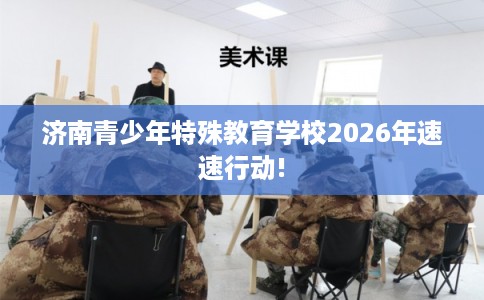 济南青少年特殊教育学校2026年速速行动!