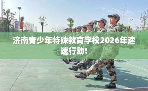 济南青少年特殊教育学校2026年速速行动!