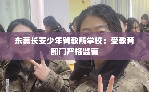 东莞长安少年管教所学校：受教育部门严格监管