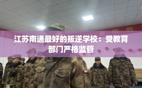 江苏南通最好的叛逆学校：受教育部门严格监管