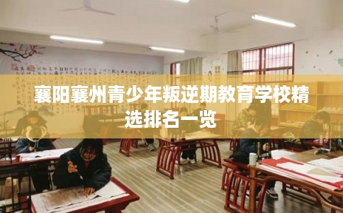 襄阳襄州青少年叛逆期教育学校精选排名一览
