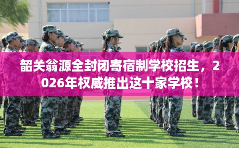韶关翁源全封闭寄宿制学校招生，2026年权威推出这十家学校！