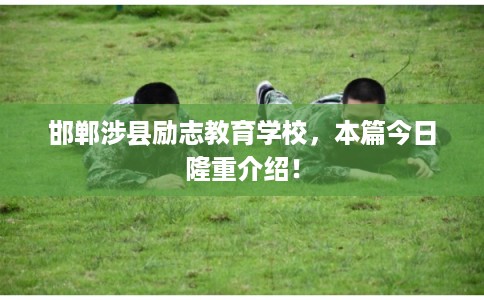 邯郸涉县励志教育学校，本篇今日隆重介绍！