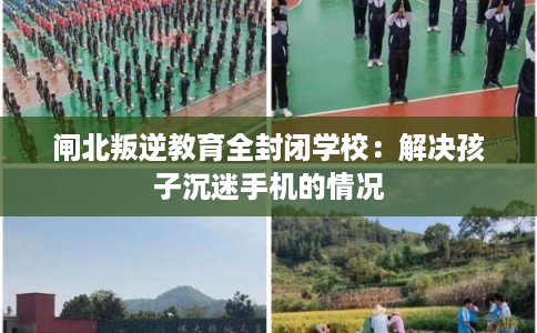 闸北叛逆教育全封闭学校：解决孩子沉迷手机的情况