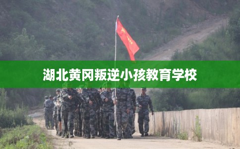 湖北黄冈叛逆小孩教育学校