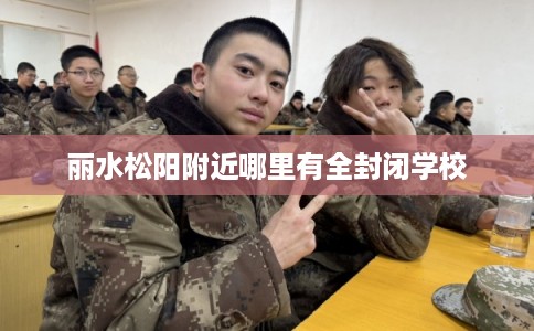 丽水松阳附近哪里有全封闭学校