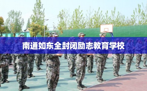 南通如东全封闭励志教育学校