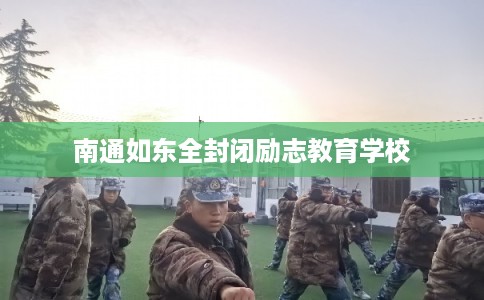 南通如东全封闭励志教育学校