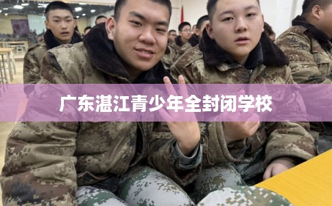 广东湛江青少年全封闭学校