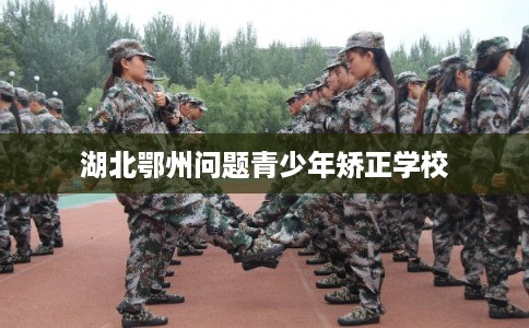 湖北鄂州问题青少年矫正学校