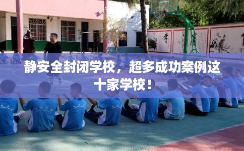 静安全封闭学校,超多成功案例这十家学校! 静安全封闭学校,超多成功案例这十家学校!