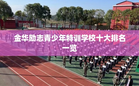 金华励志青少年特训学校十大排名一览