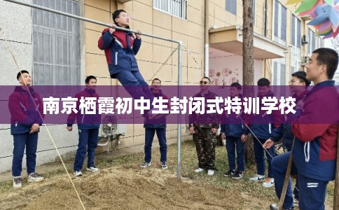 南京栖霞初中生封闭式特训学校