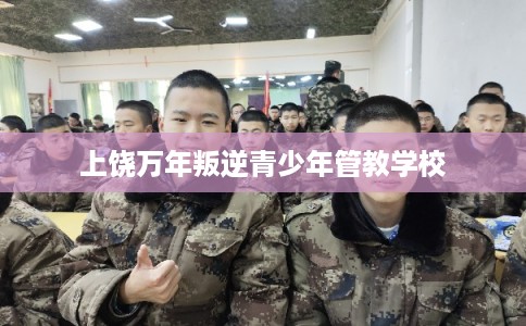 上饶万年叛逆青少年管教学校