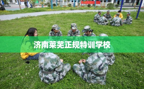 济南莱芜正规特训学校