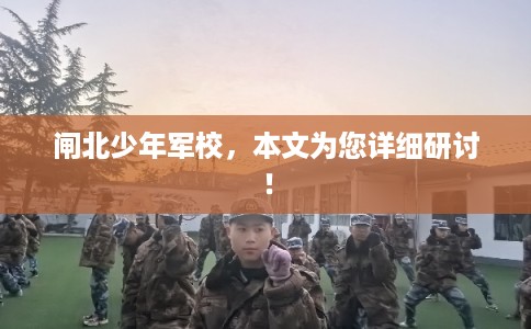 闸北少年军校,本文为您详细研讨! 闸北少年军校,本文为您详细研讨!