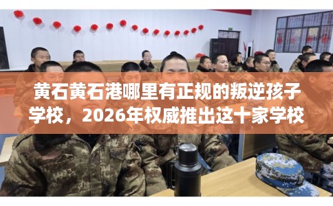 黄石黄石港哪里有正规的叛逆孩子学校，2026年权威推出这十家学校！