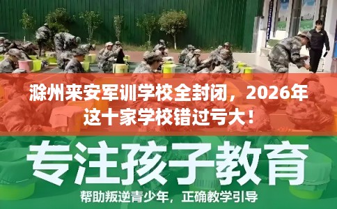 滁州来安军训学校全封闭，2026年这十家学校错过亏大！