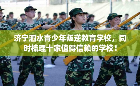 济宁泗水青少年叛逆教育学校，同时梳理十家值得信赖的学校！