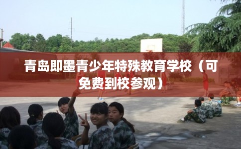 青岛即墨青少年特殊教育学校(可免费到校参观) 青岛即墨青少年特殊教育学校(可免费到校参观)