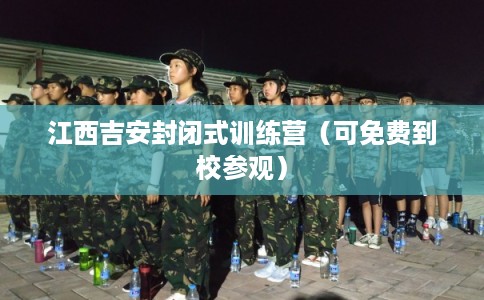 江西吉安封闭式训练营（可免费到校参观）