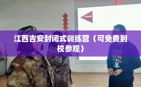 江西吉安封闭式训练营（可免费到校参观）
