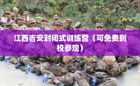 江西吉安封闭式训练营（可免费到校参观）