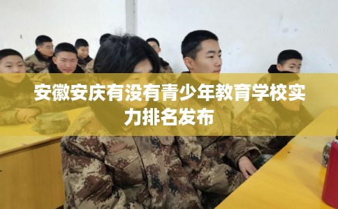 安徽安庆有没有青少年教育学校实力排名发布