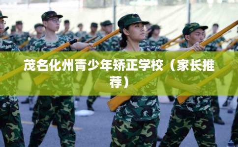 茂名化州青少年矫正学校（家长推荐）
