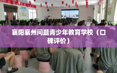 襄阳襄州问题青少年教育学校（口碑评价）