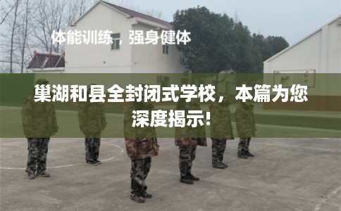 巢湖和县全封闭式学校，本篇为您深度揭示!