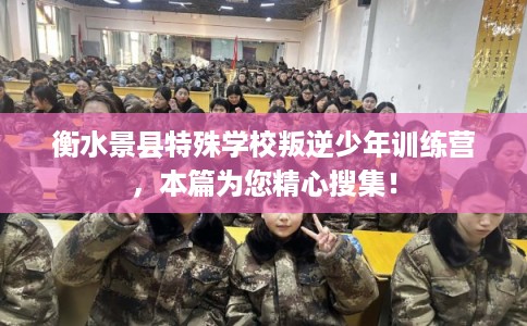 衡水景县特殊学校叛逆少年训练营，本篇为您精心搜集！