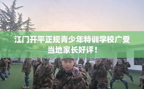 江门开平正规青少年特训学校广受当地家长好评！