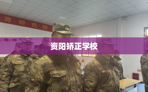 资阳矫正学校 资阳矫正学校