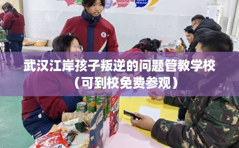 武汉江岸孩子叛逆的问题管教学校(可到校免费参观) 武汉江岸孩子叛逆的问题管教学校(可到校免费参观)
