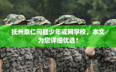 抚州崇仁问题少年戒网学校,本文为您详细优选! 抚州崇仁问题少年戒网学校,本文为您详细优选!