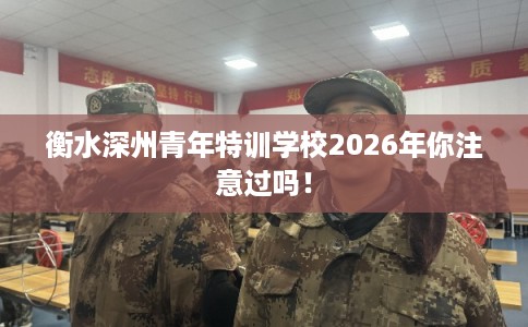 衡水深州青年特训学校2026年你注意过吗！