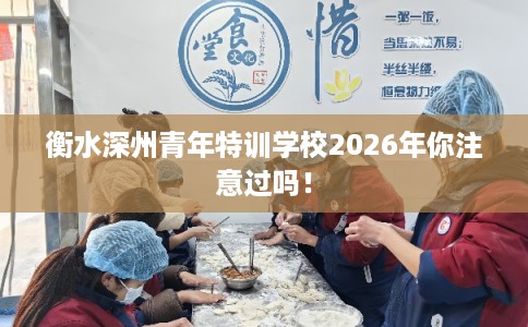 衡水深州青年特训学校2026年你注意过吗！