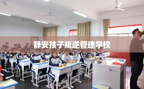 静安孩子叛逆管理学校